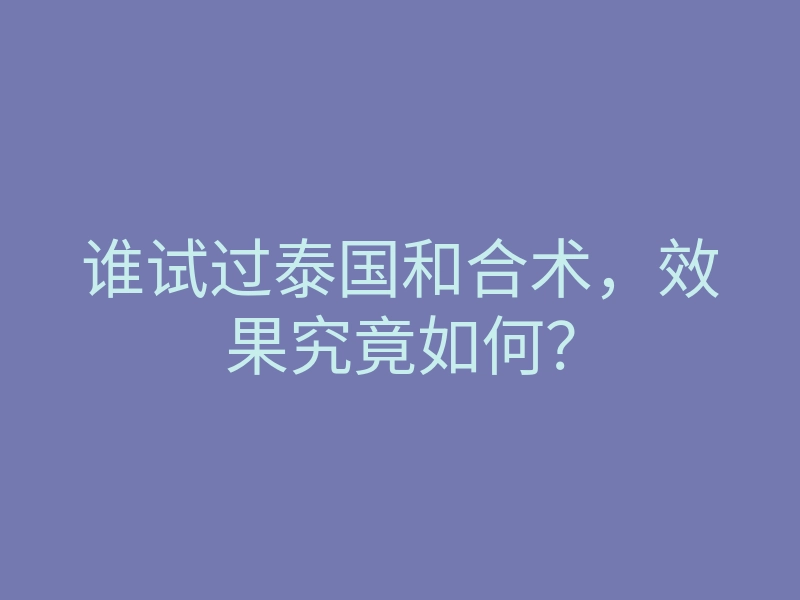 谁试过泰国和合术,效果究竟如何?