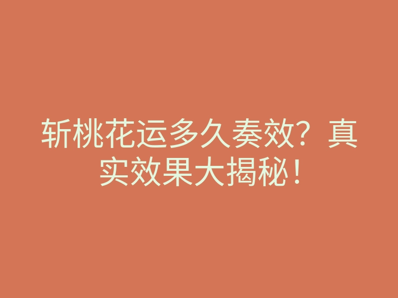 斩桃花运多久奏效?真实效果大揭秘!
