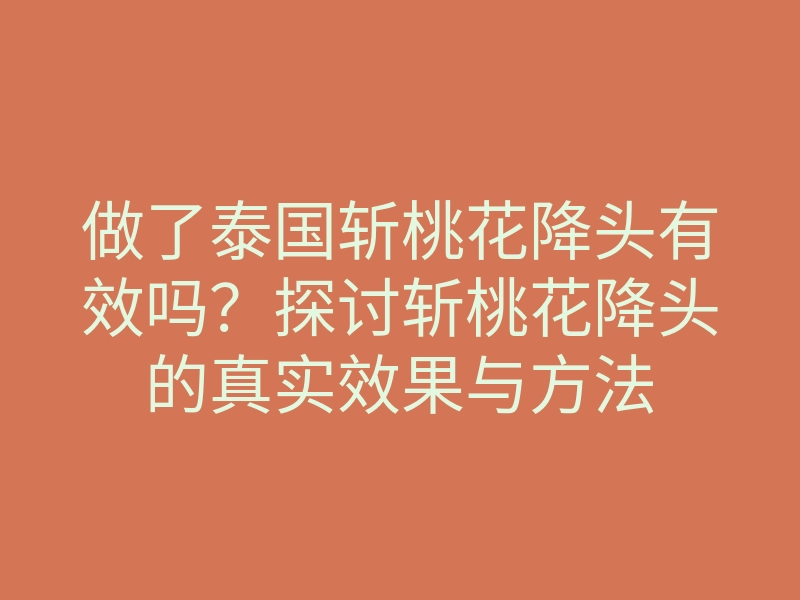 做了泰国斩桃花降头有效吗?探讨斩桃花降头的真实效果与方法
