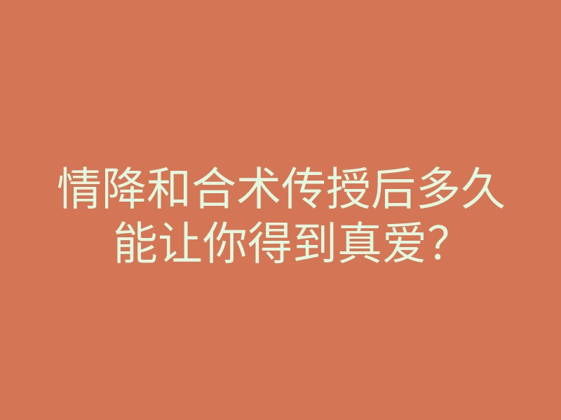 情降和合术传授后多久能让你得到真爱?