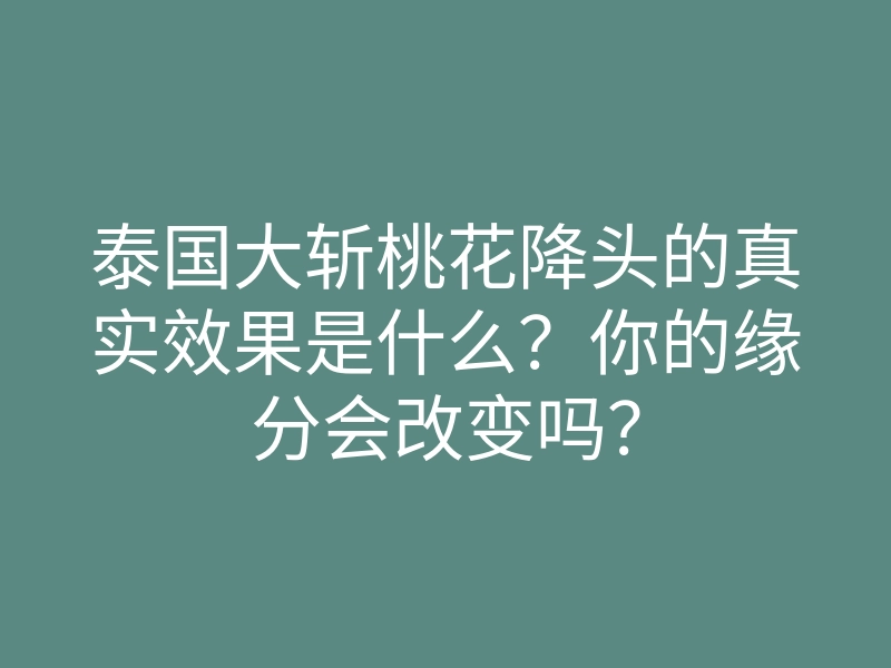泰国大斩桃花降头的真实效果是什么?你的缘分会改变吗?