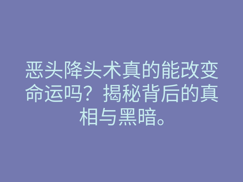 恶头降头术真的能改变命运吗？揭秘背后的真相与黑暗。