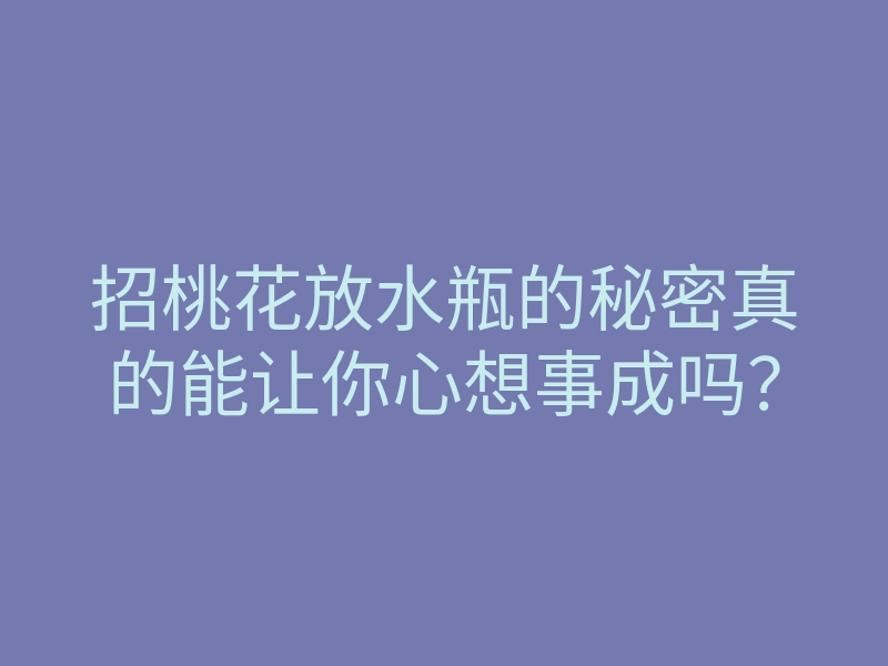 招桃花放水瓶的秘密真的能让你心想事成吗?