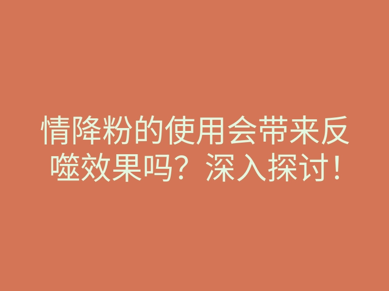 情降粉的使用会带来反噬效果吗?深入探讨!
