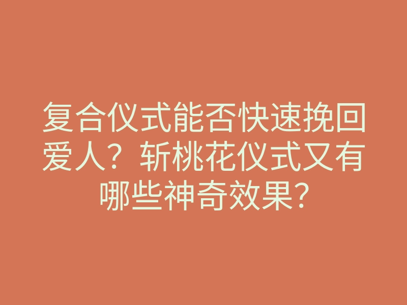 复合仪式能否快速挽回爱人？斩桃花仪式又有哪些神奇效果？