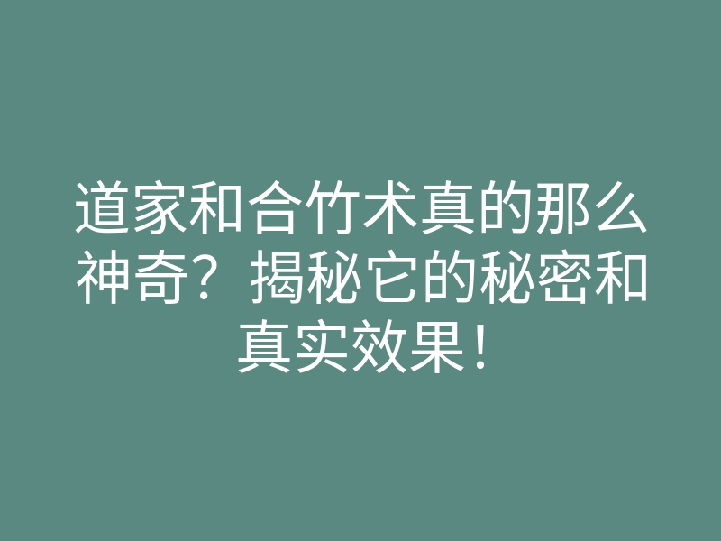 道家和合竹术真的那么神奇?揭秘它的秘密和真实效果!