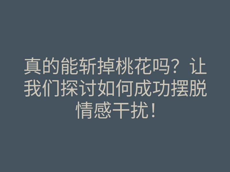真的能斩掉桃花吗?让我们探讨如何成功摆脱情感干扰!