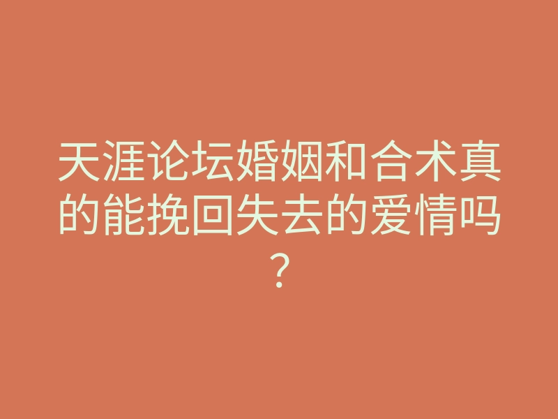 天涯论坛婚姻和合术真的能挽回失去的爱情吗?