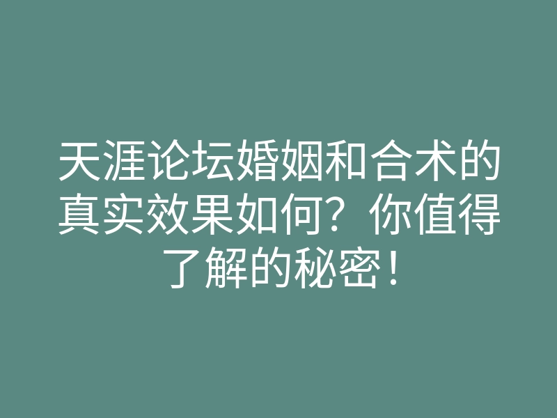 天涯论坛婚姻和合术的真实效果如何?你值得了解的秘密!