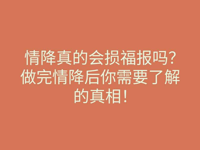 情降真的会损福报吗？做完情降后你需要了解的真相！