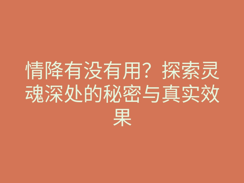情降有没有用?探索灵魂深处的秘密与真实效果