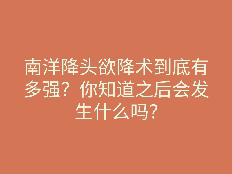 南洋降头欲降术到底有多强？你知道之后会发生什么吗？