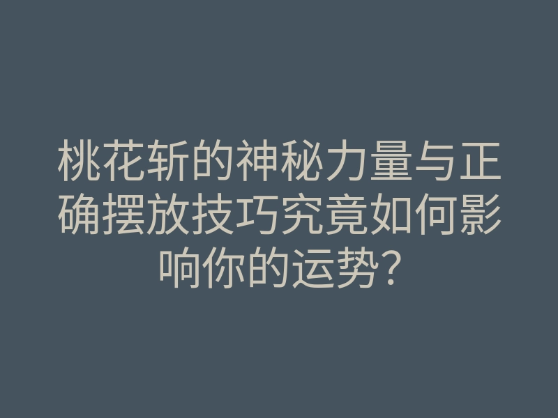 桃花斩的神秘力量与正确摆放技巧究竟如何影响你的运势?