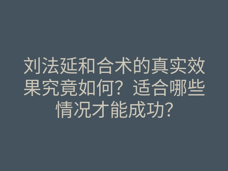 刘法延和合术的真实效果究竟如何?适合哪些情况才能成功?