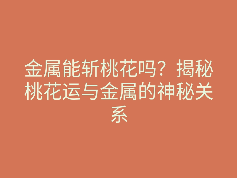 金属能斩桃花吗?揭秘桃花运与金属的神秘关系