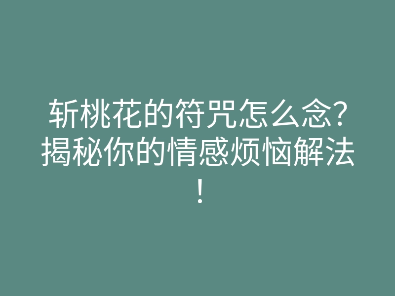 斩桃花的符咒怎么念？揭秘你的情感烦恼解法！