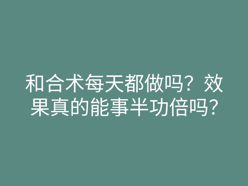 和合术每天都做吗?效果真的能事半功倍吗?