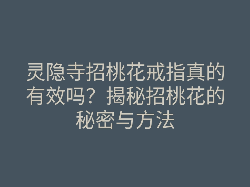 灵隐寺招桃花戒指真的有效吗？揭秘招桃花的秘密与方法