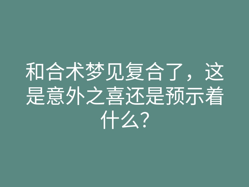 和合术梦见复合了，这是意外之喜还是预示着什么？