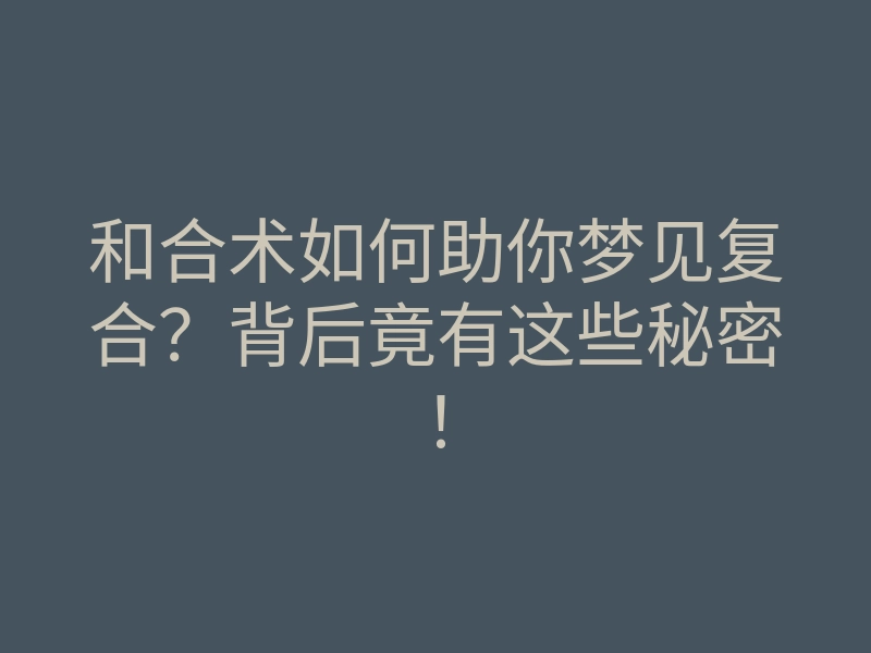 和合术如何助你梦见复合?背后竟有这些秘密!