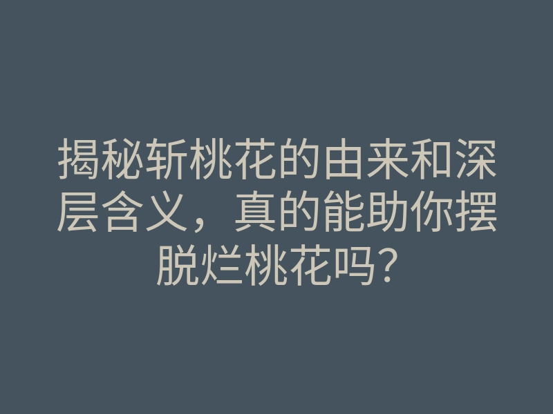 揭秘斩桃花的由来和深层含义,真的能助你摆脱烂桃花吗?