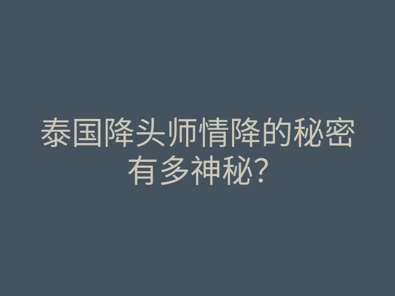 泰国降头师情降的秘密有多神秘?