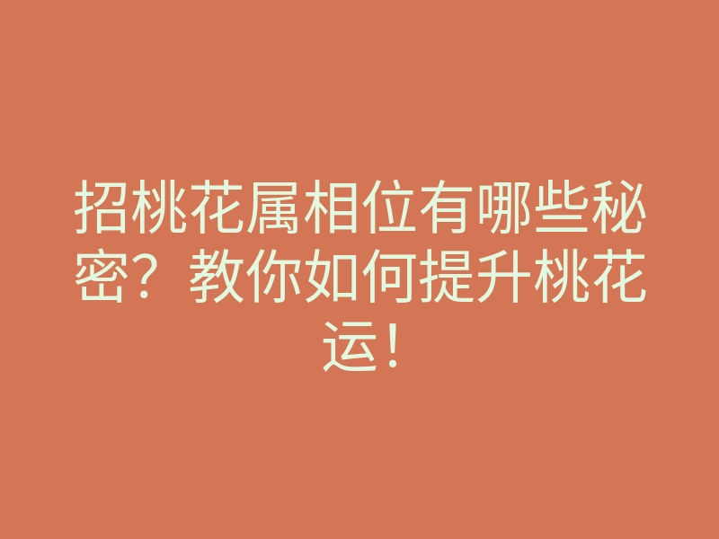 招桃花属相位有哪些秘密?教你如何提升桃花运!