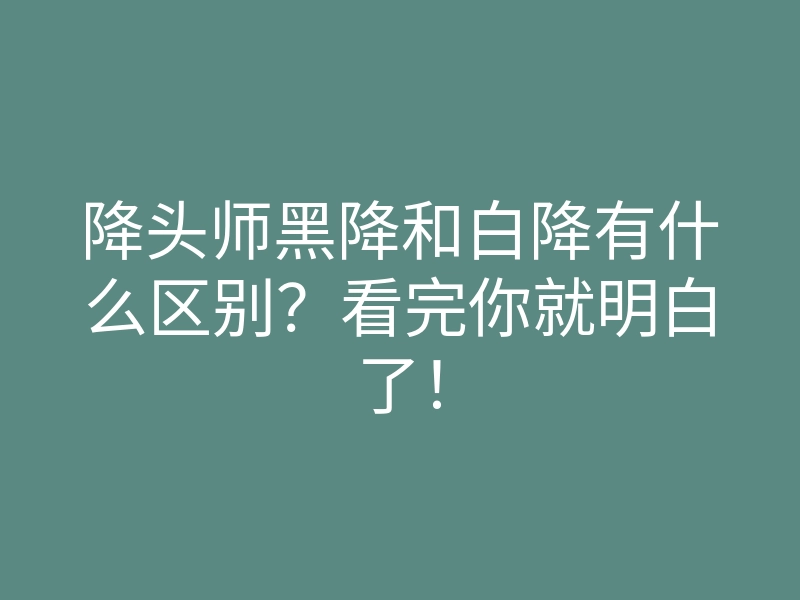 降头师黑降和白降有什么区别?看完你就明白了!