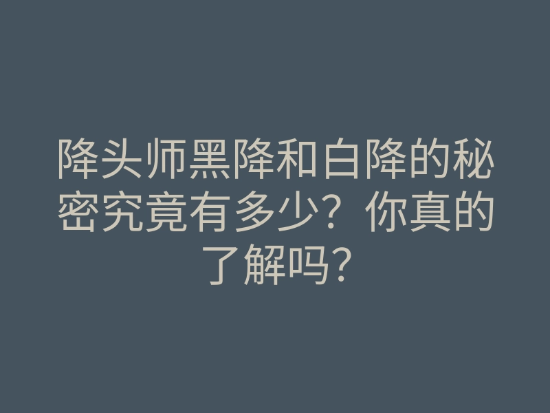 降头师黑降和白降的秘密究竟有多少?你真的了解吗?