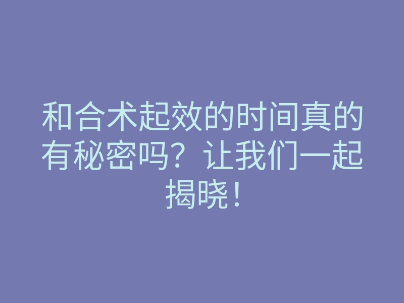 和合术起效的时间真的有秘密吗?让我们一起揭晓!