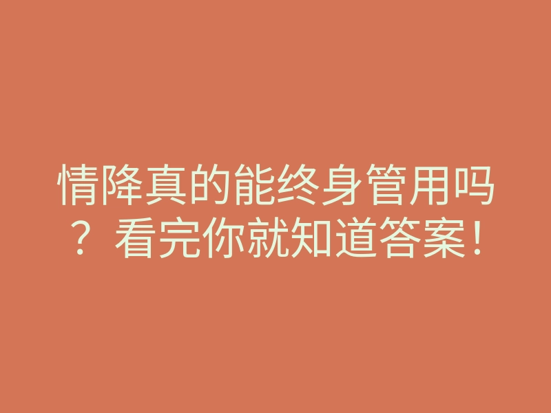 情降真的能终身管用吗?看完你就知道答案!