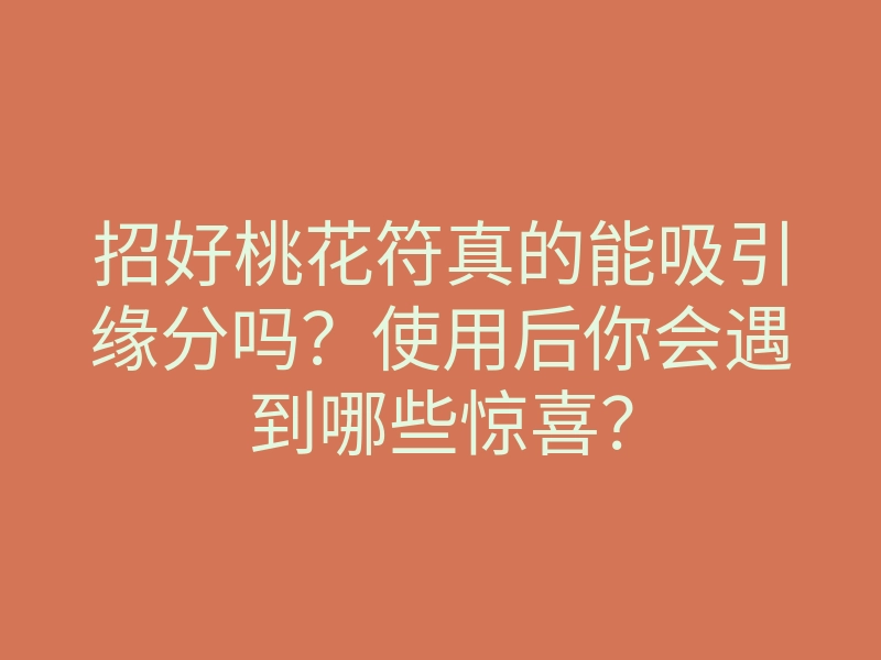 招好桃花符真的能吸引缘分吗?使用后你会遇到哪些惊喜?