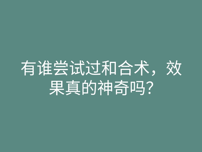 有谁尝试过和合术,效果真的神奇吗?