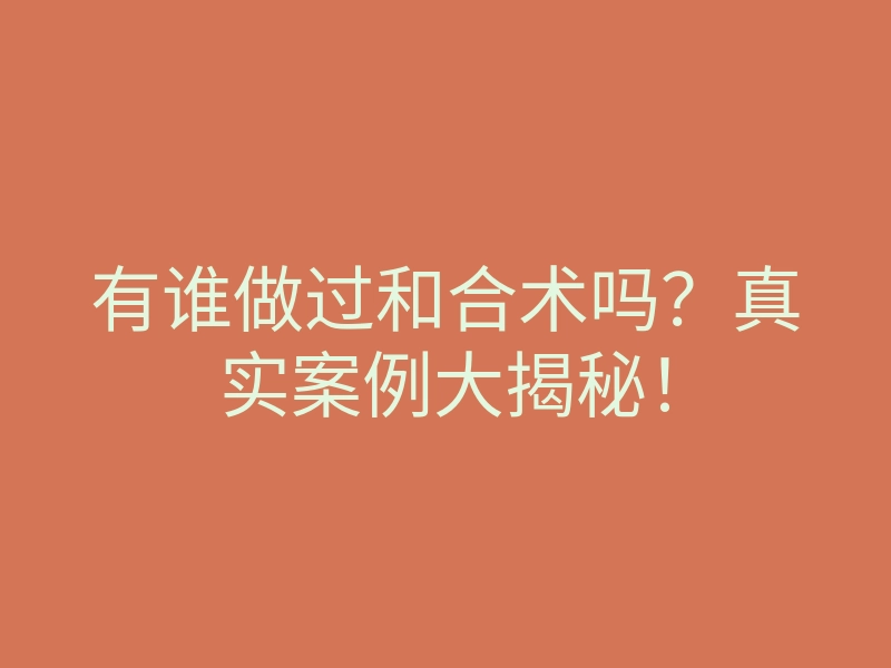有谁做过和合术吗?真实案例大揭秘!