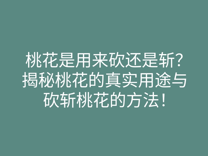 桃花是用来砍还是斩?揭秘桃花的真实用途与砍斩桃花的方法!