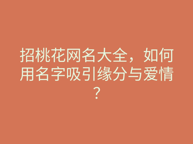 招桃花网名大全,如何用名字吸引缘分与爱情?