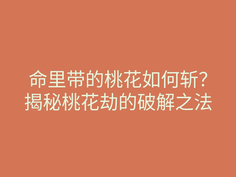 命里带的桃花如何斩？揭秘桃花劫的破解之法