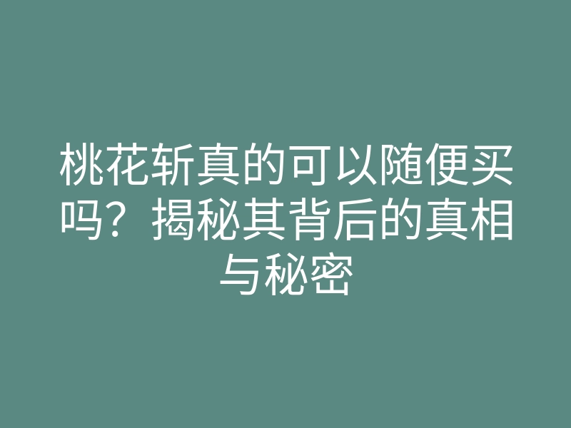 桃花斩真的可以随便买吗?揭秘其背后的真相与秘密