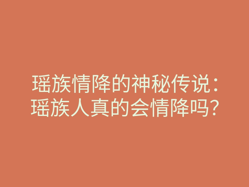 瑶族情降的神秘传说:瑶族人真的会情降吗?