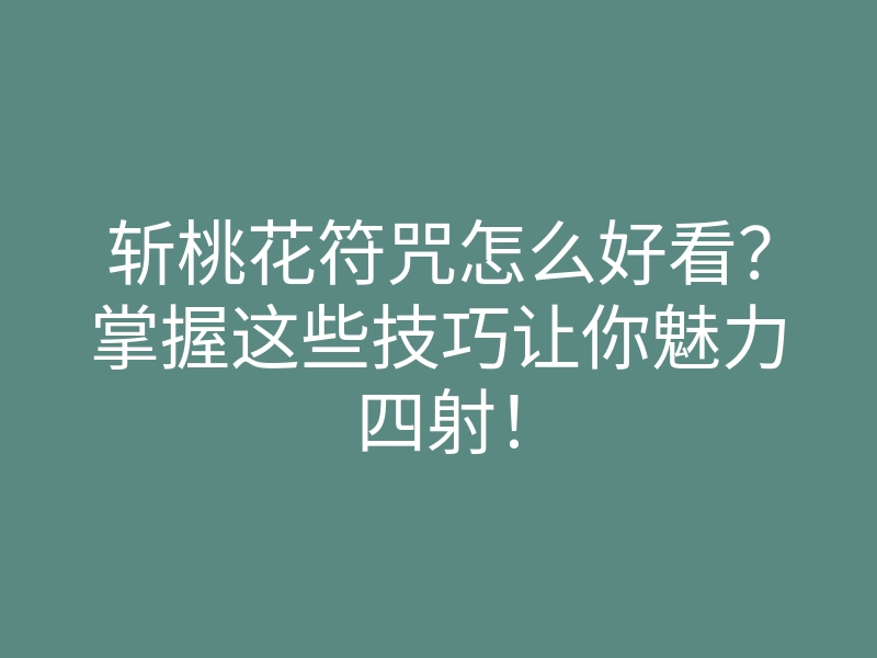 斩桃花符咒怎么好看?掌握这些技巧让你魅力四射!