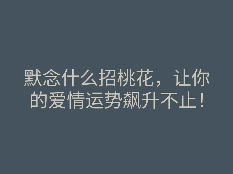 默念什么招桃花,让你的爱情运势飙升不止!