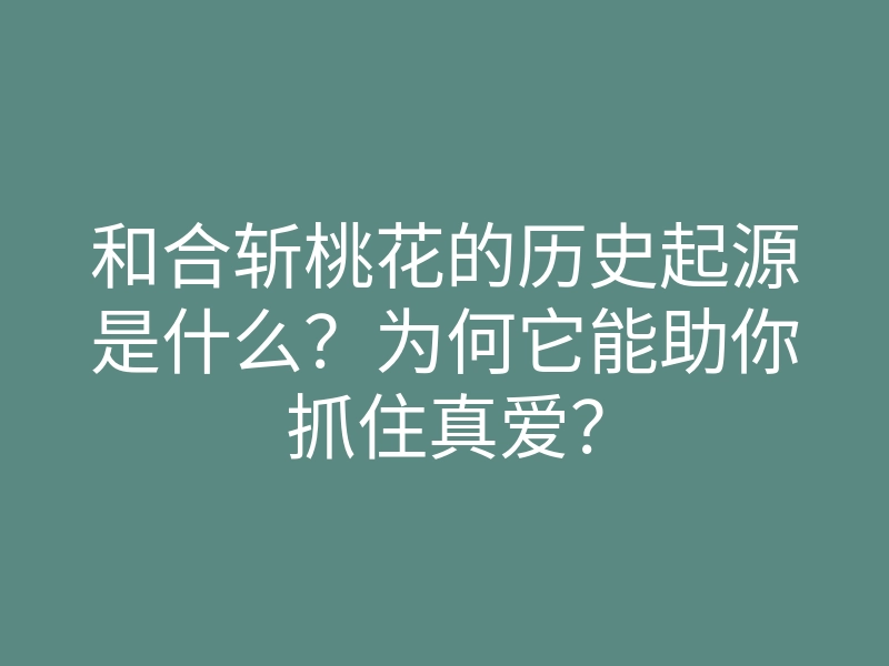 和合斩桃花的历史起源是什么？为何它能助你抓住真爱？