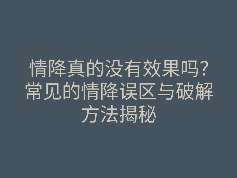 情降真的没有效果吗?常见的情降误区与破解方法揭秘