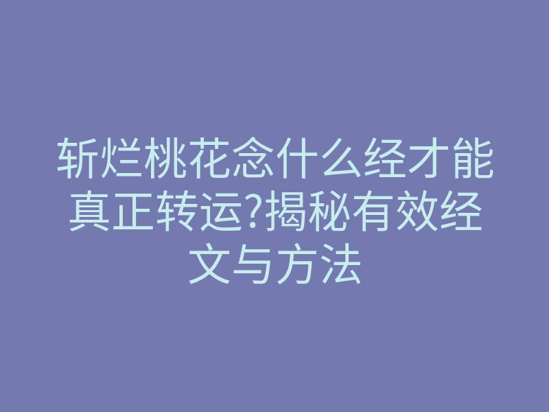 斩烂桃花念什么经才能真正转运?揭秘有效经文与方法
