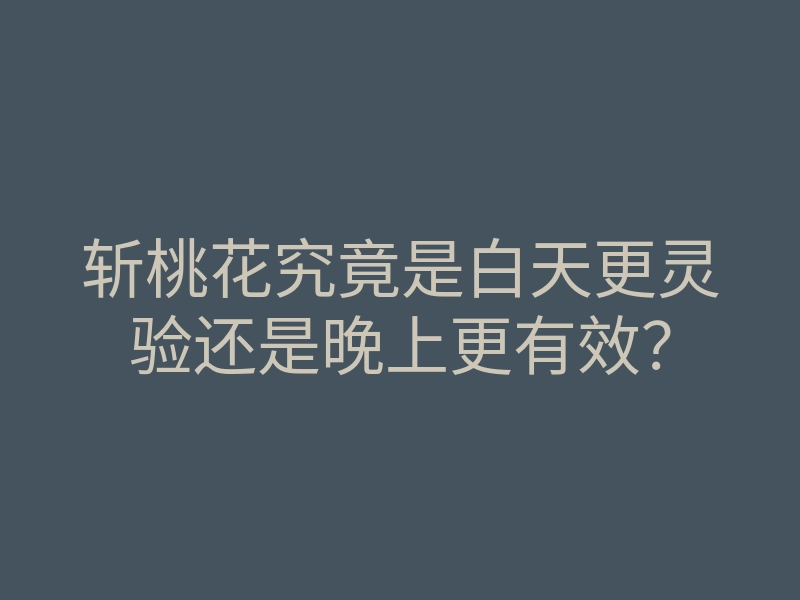 斩桃花究竟是白天更灵验还是晚上更有效？