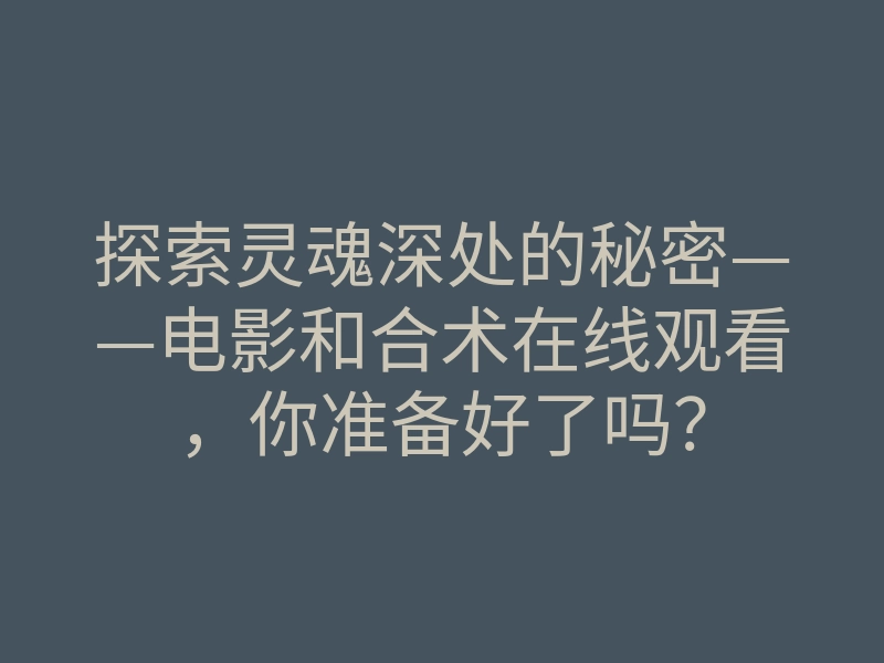 探索灵魂深处的秘密——电影和合术在线观看,你准备好了吗?
