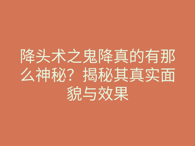 降头术之鬼降真的有那么神秘?揭秘其真实面貌与效果