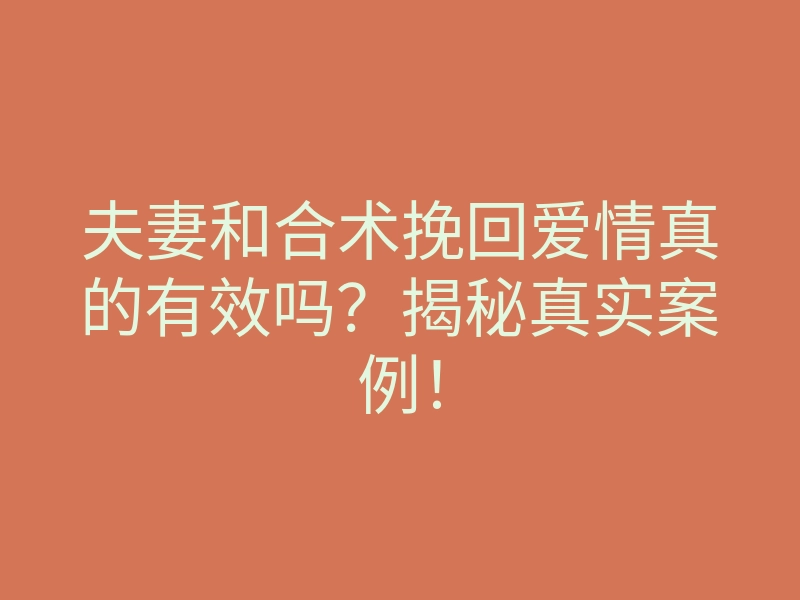 夫妻和合术挽回爱情真的有效吗？揭秘真实案例！