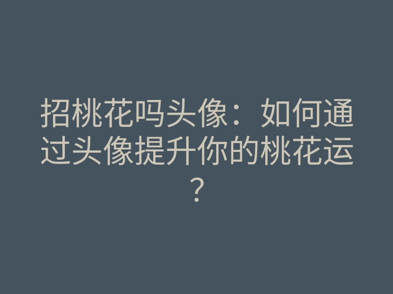 招桃花吗头像：如何通过头像提升你的桃花运？