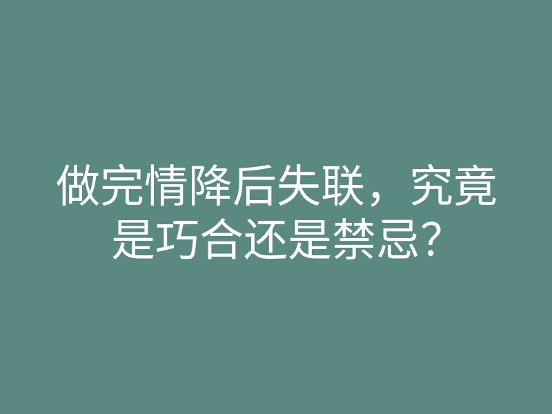 做完情降后失联,究竟是巧合还是禁忌?